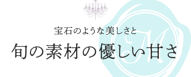 宝石のような美しさと旬の素材の優しい甘さ